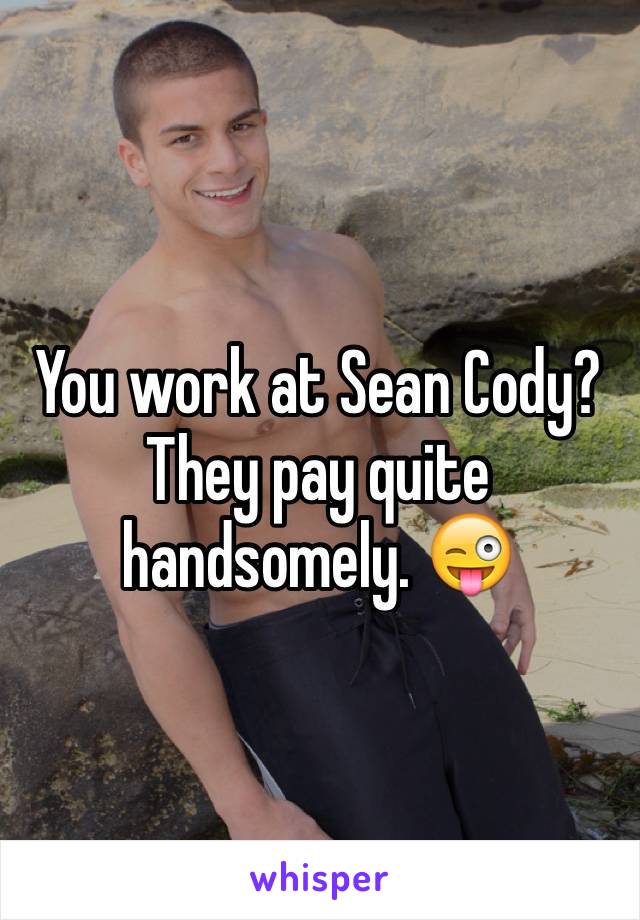 You work at Sean Cody? They pay quite handsomely. 😜