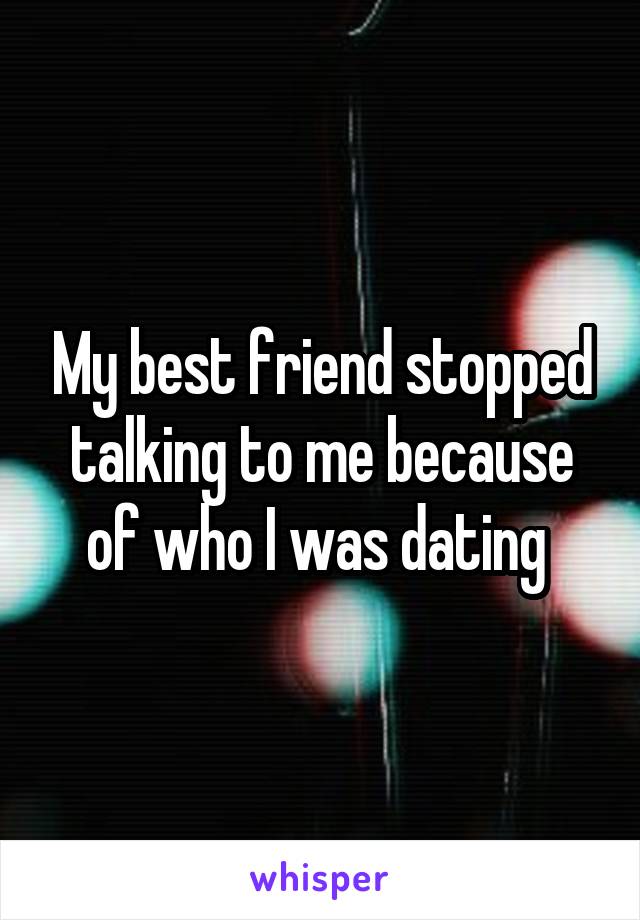 My best friend stopped talking to me because of who I was dating 