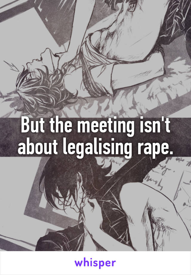 But the meeting isn't about legalising rape.