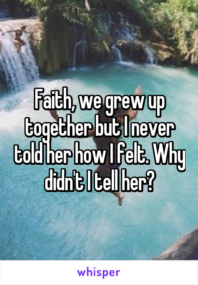 Faith, we grew up together but I never told her how I felt. Why didn't I tell her?