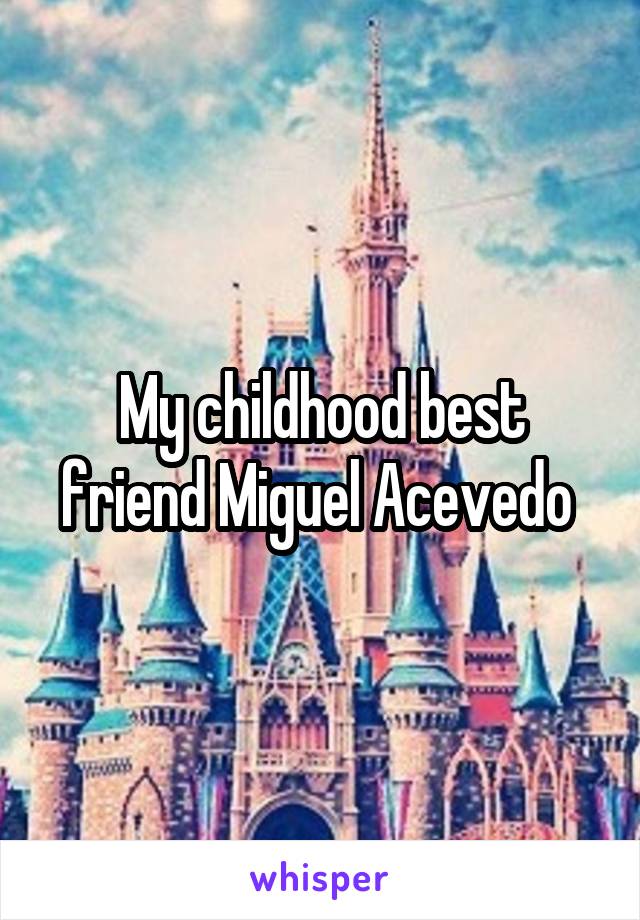 My childhood best friend Miguel Acevedo 