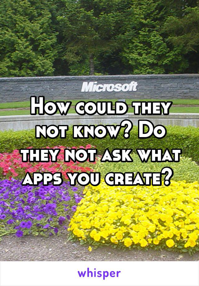 How could they not know? Do they not ask what apps you create? 