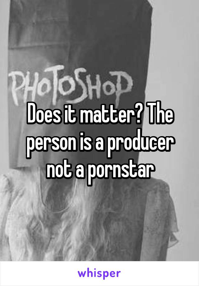 Does it matter? The person is a producer not a pornstar