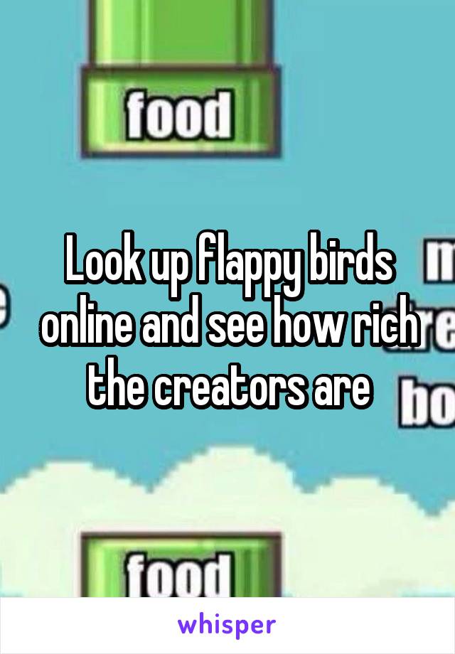 Look up flappy birds online and see how rich the creators are