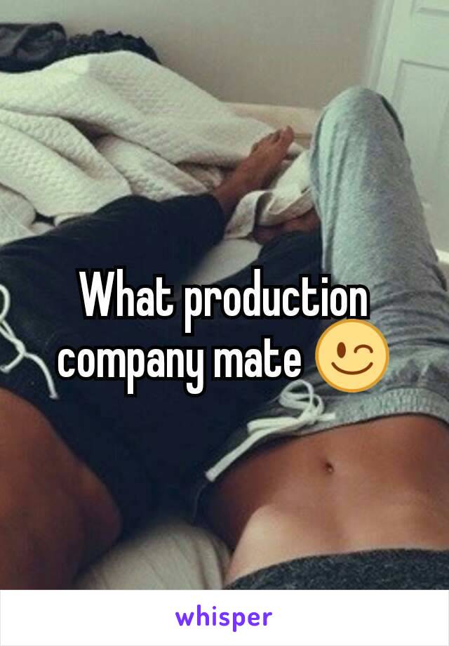 What production company mate 😉