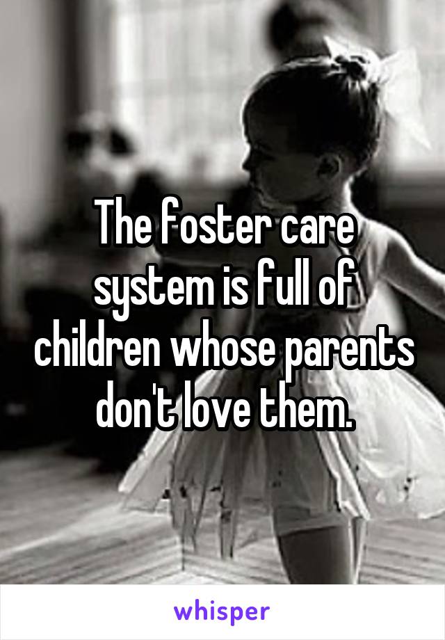 The foster care system is full of children whose parents don't love them.