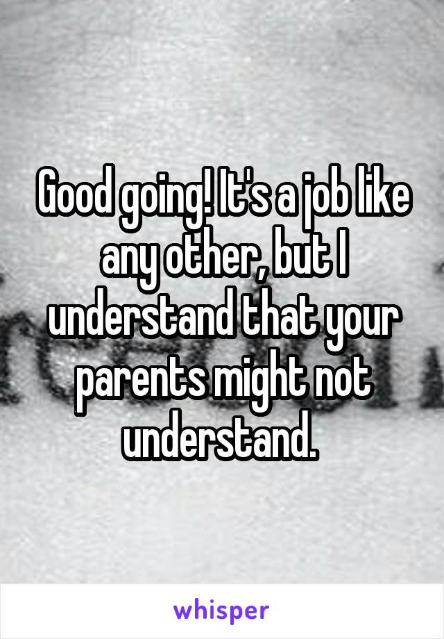 Good going! It's a job like any other, but I understand that your parents might not understand. 