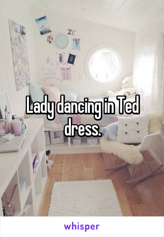 Lady dancing in Ted dress.