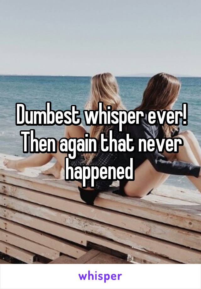 Dumbest whisper ever! Then again that never happened 