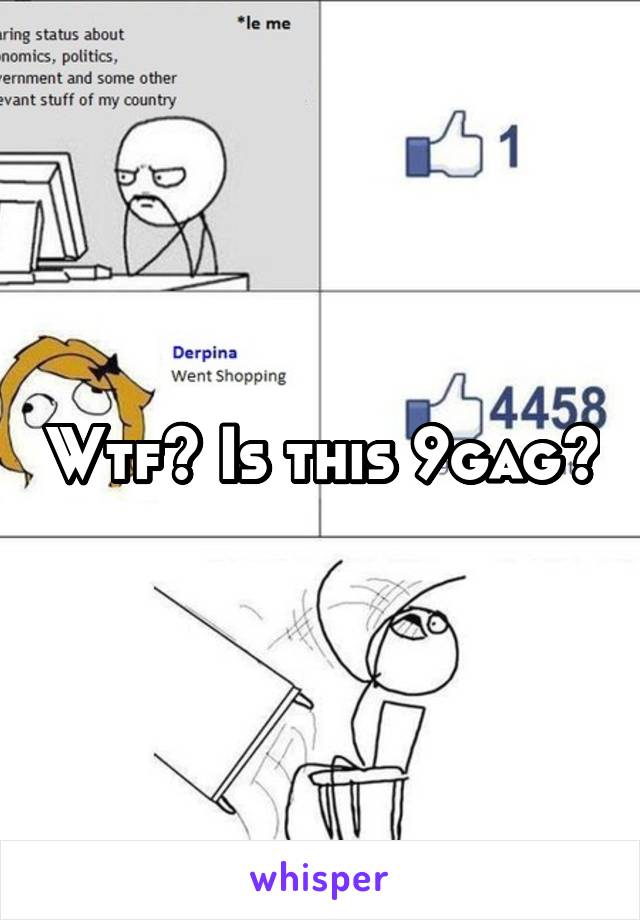 Wtf? Is this 9gag?