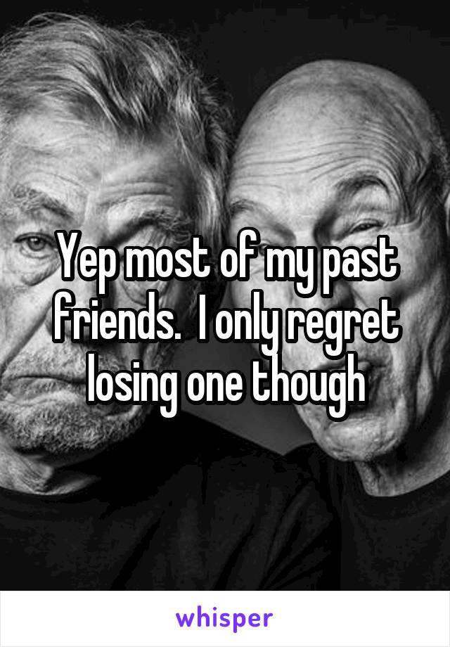 Yep most of my past friends.  I only regret losing one though