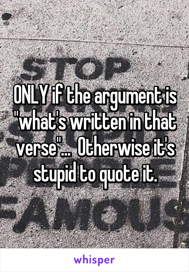 ONLY if the argument is "what's written in that verse"...  Otherwise it's stupid to quote it.