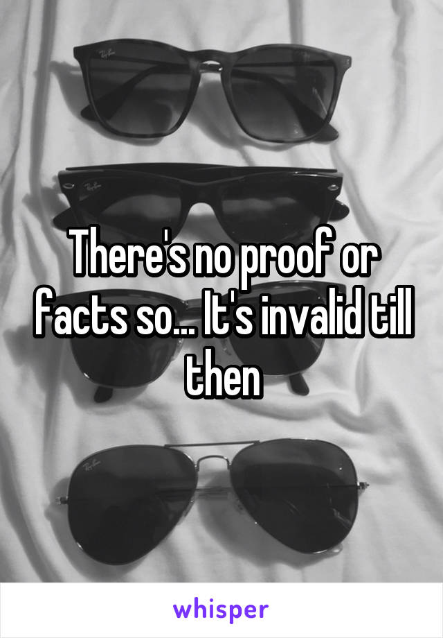 There's no proof or facts so... It's invalid till then