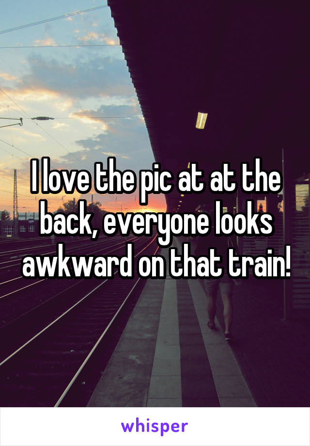 I love the pic at at the back, everyone looks awkward on that train!