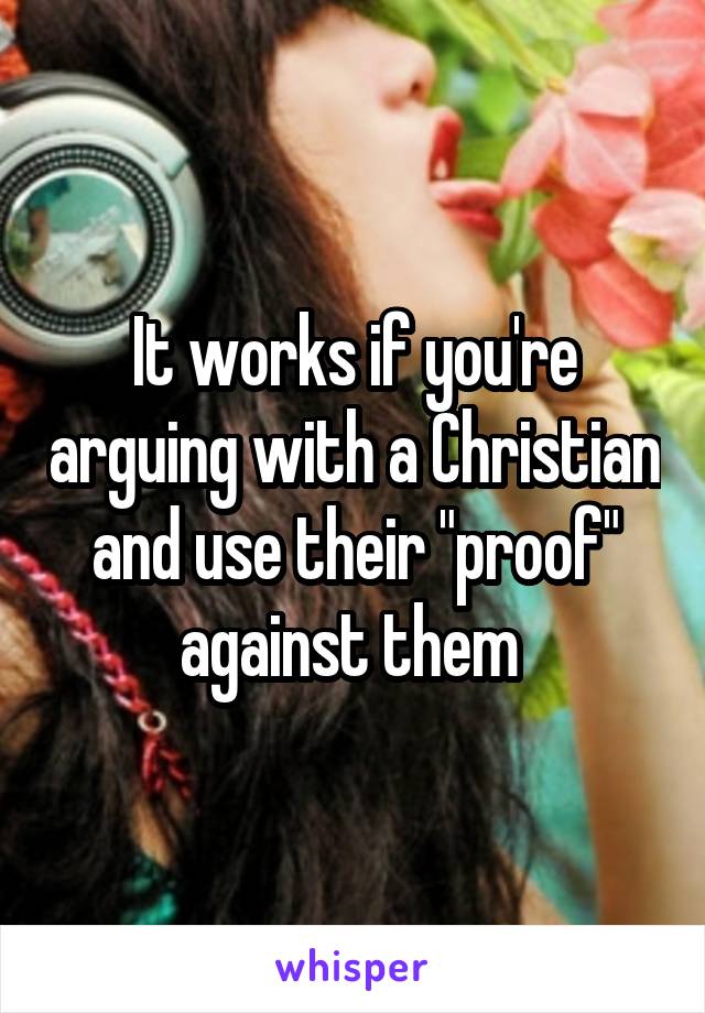 It works if you're arguing with a Christian and use their "proof" against them 