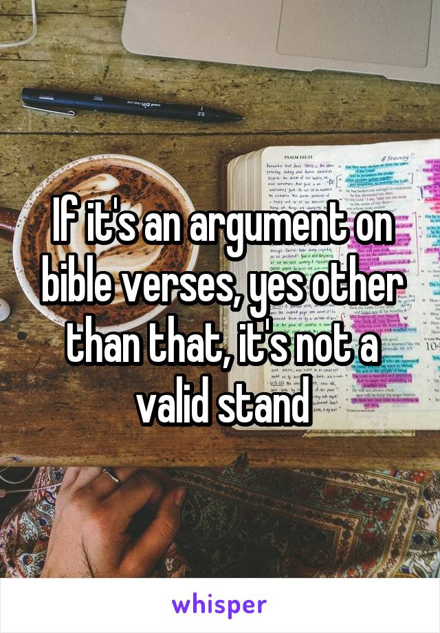 If it's an argument on bible verses, yes other than that, it's not a valid stand