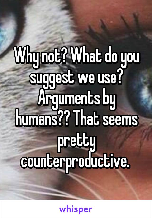 Why not? What do you suggest we use? Arguments by humans?? That seems pretty counterproductive. 