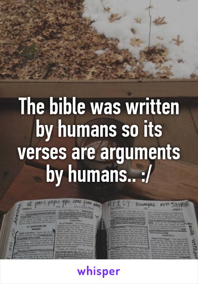 The bible was written by humans so its verses are arguments by humans.. :/