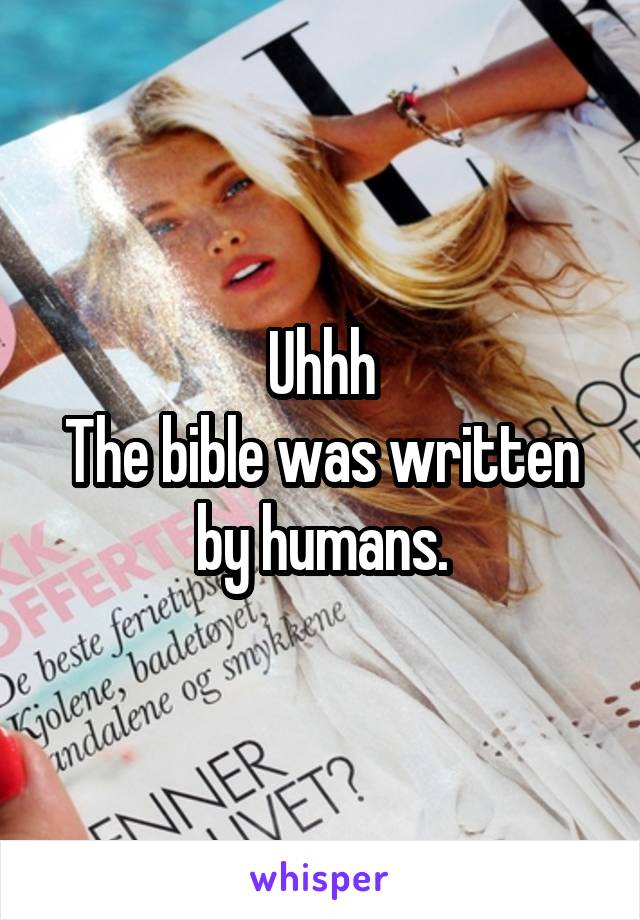 Uhhh
The bible was written by humans.