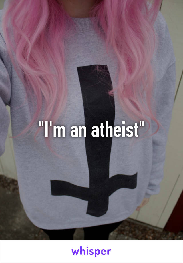 "I'm an atheist"