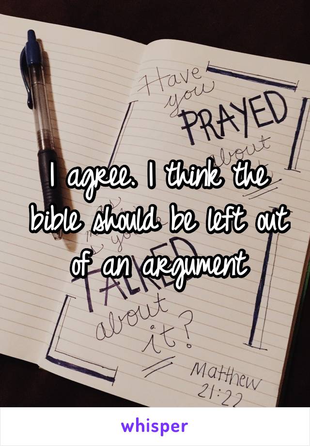 I agree. I think the bible should be left out of an argument