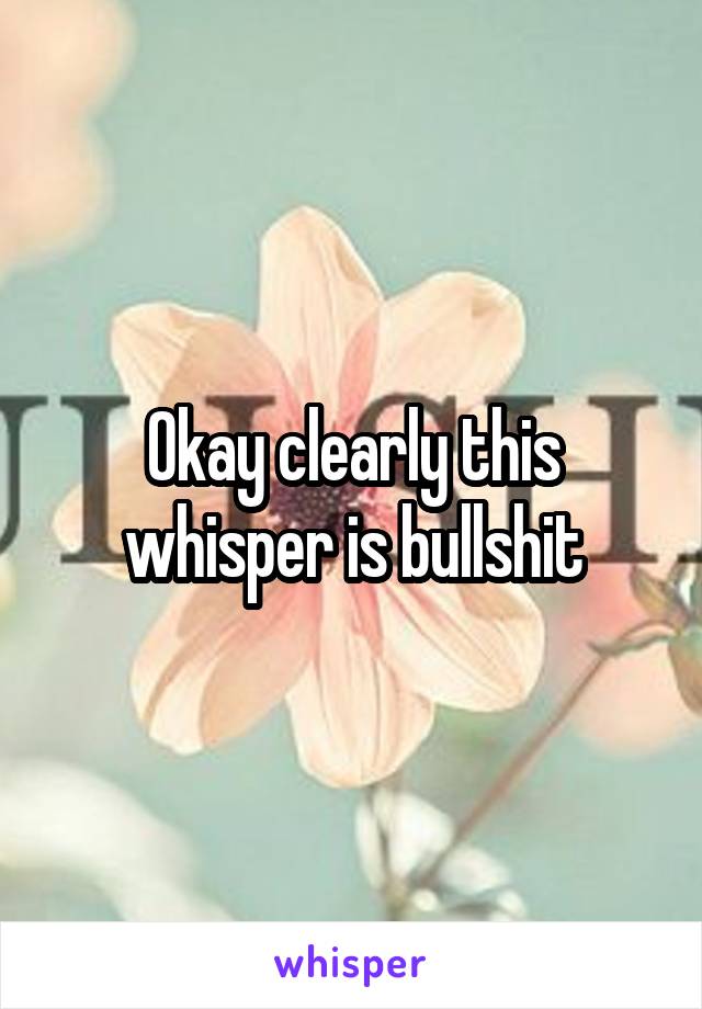 Okay clearly this whisper is bullshit