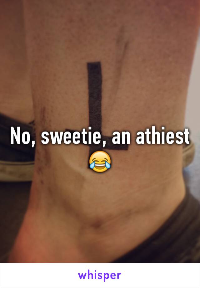 No, sweetie, an athiest 😂