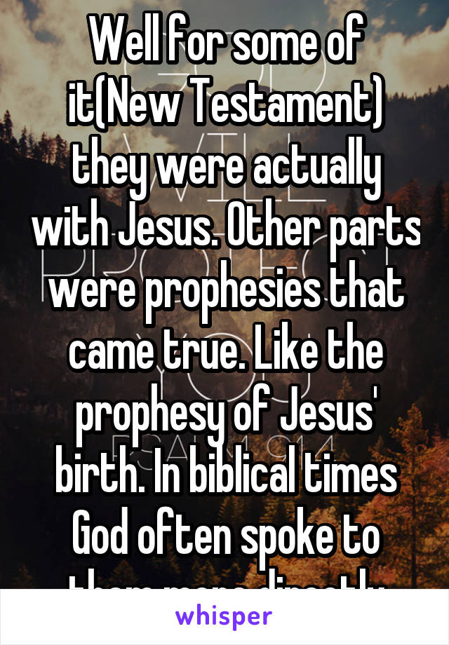 Well for some of it(New Testament) they were actually with Jesus. Other parts were prophesies that came true. Like the prophesy of Jesus' birth. In biblical times God often spoke to them more directly