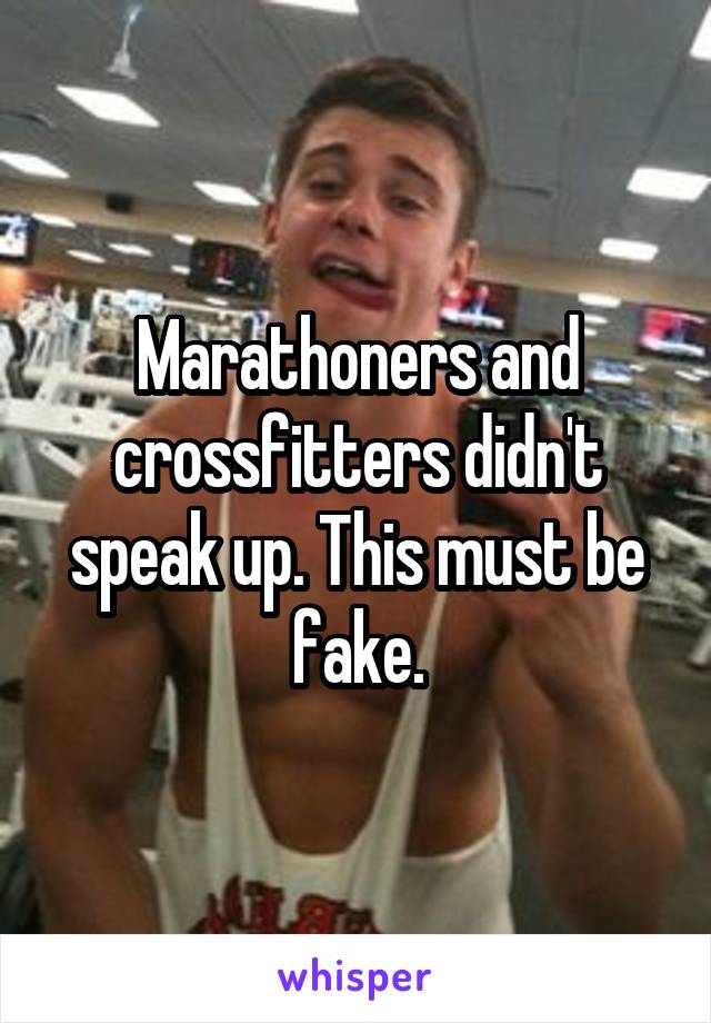 Marathoners and crossfitters didn't speak up. This must be fake.