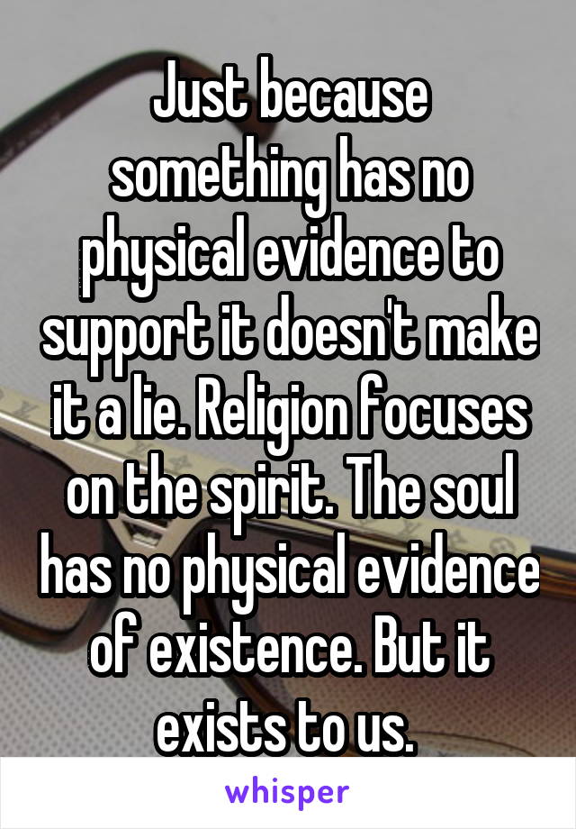 Just because something has no physical evidence to support it doesn't make it a lie. Religion focuses on the spirit. The soul has no physical evidence of existence. But it exists to us. 