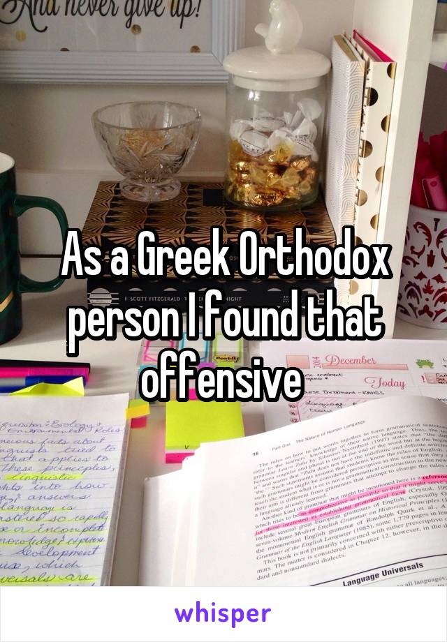 As a Greek Orthodox person I found that offensive 