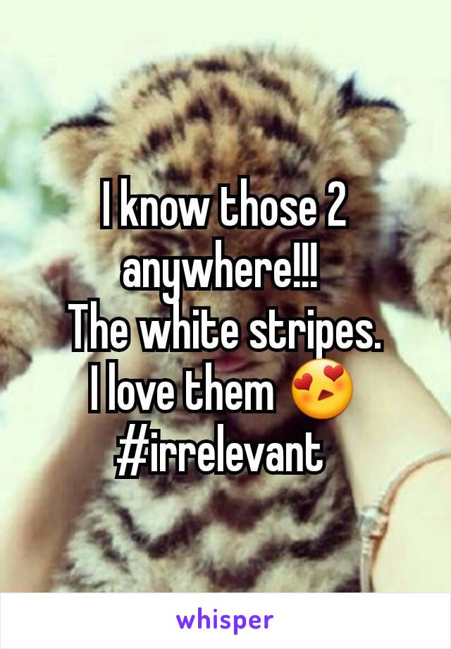 I know those 2 anywhere!!! 
The white stripes.
I love them 😍
#irrelevant 