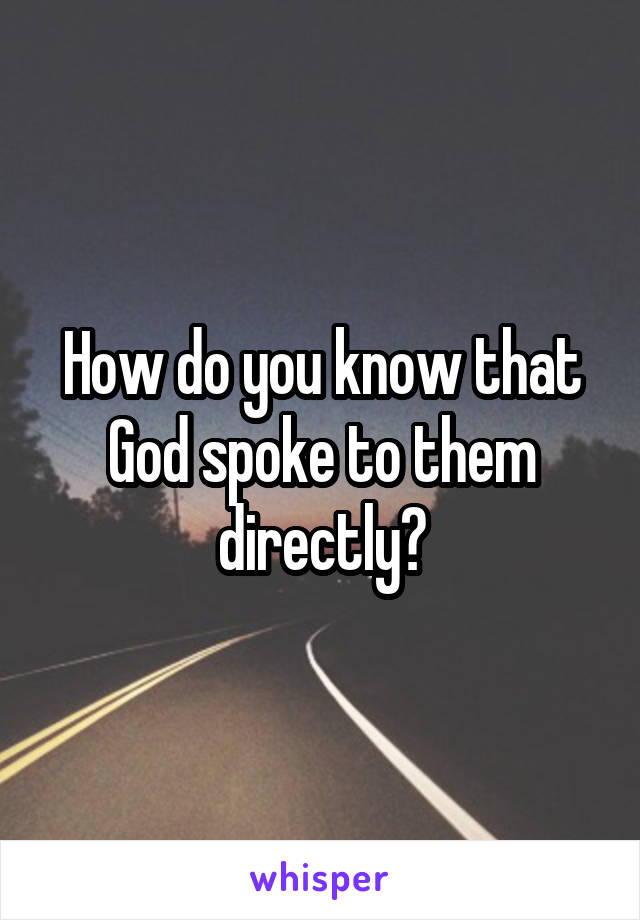 How do you know that God spoke to them directly?