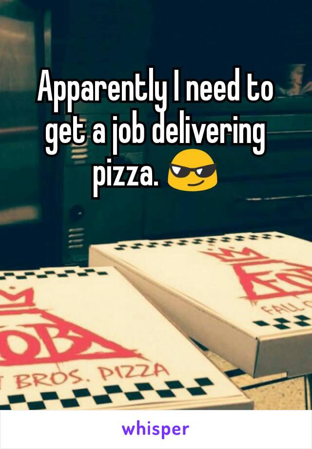 Apparently I need to get a job delivering pizza. 😎