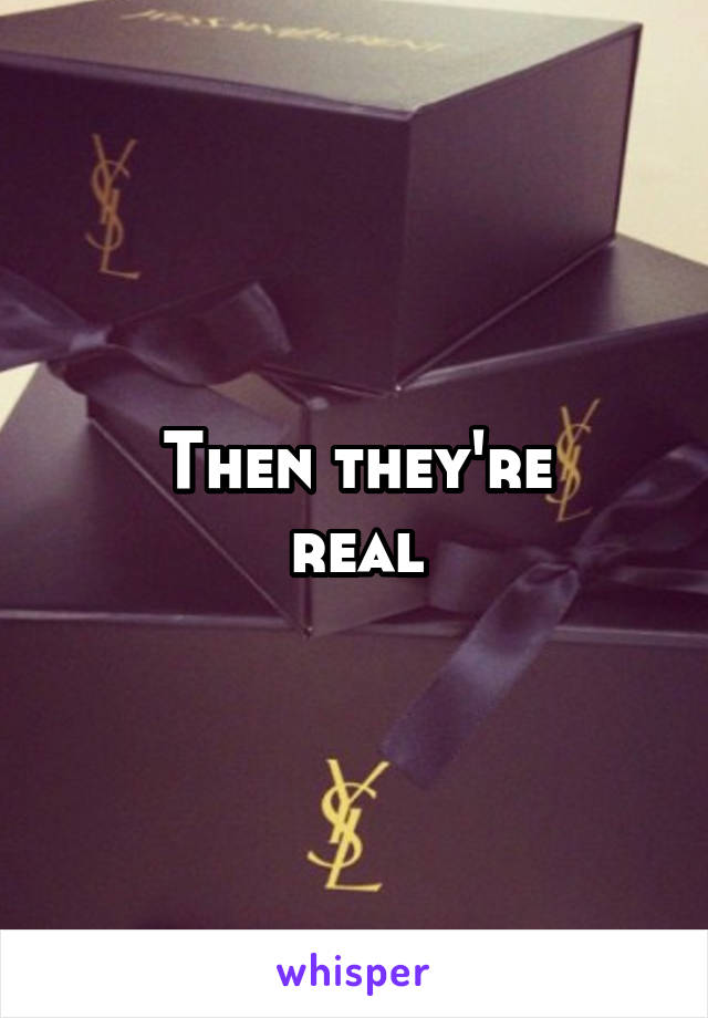 Then they're
real