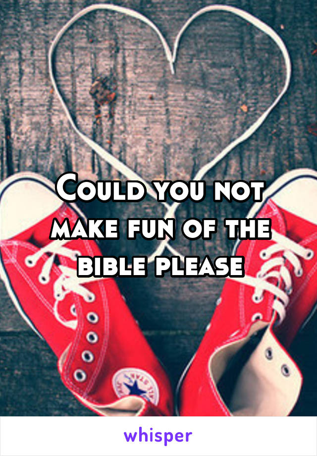 Could you not make fun of the bible please