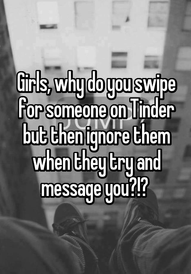 girls-why-do-you-swipe-for-someone-on-tinder-but-then-ignore-them-when