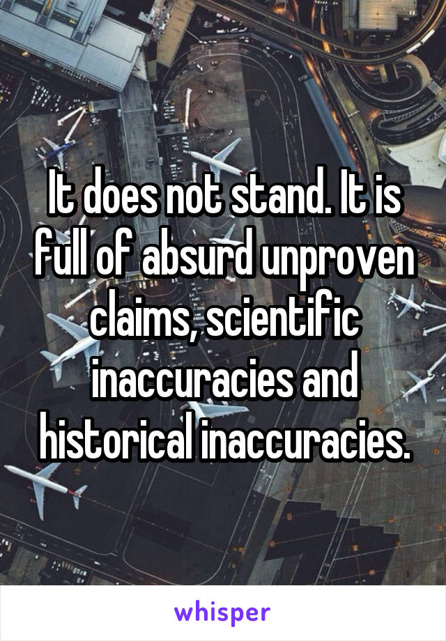 It does not stand. It is full of absurd unproven claims, scientific inaccuracies and historical inaccuracies.