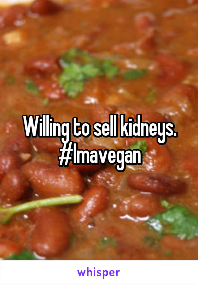 Willing to sell kidneys. #Imavegan