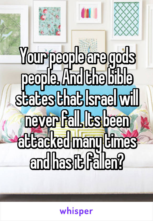 Your people are gods people. And the bible states that Israel will never fall. Its been attacked many times and has it fallen?