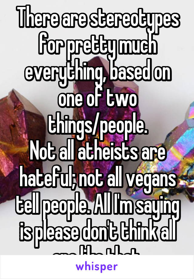 There are stereotypes for pretty much everything, based on one of two things/people.
Not all atheists are hateful; not all vegans tell people. All I'm saying is please don't think all are like that 