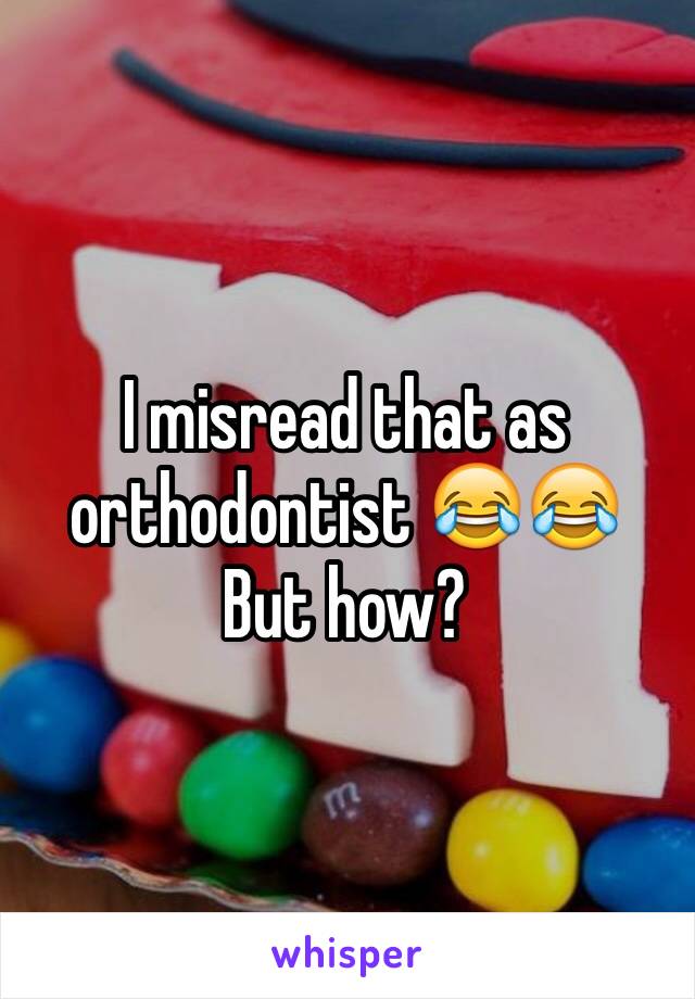 I misread that as orthodontist 😂😂
But how?