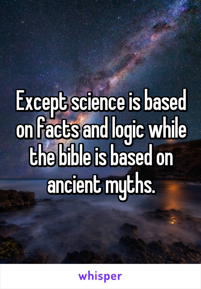 Except science is based on facts and logic while the bible is based on ancient myths.