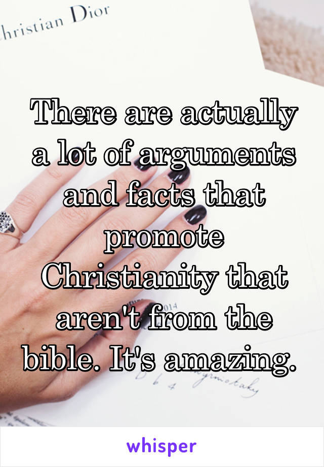 There are actually a lot of arguments and facts that promote Christianity that aren't from the bible. It's amazing. 