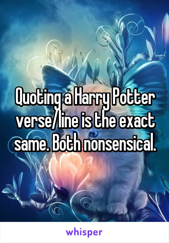 Quoting a Harry Potter verse/line is the exact same. Both nonsensical.