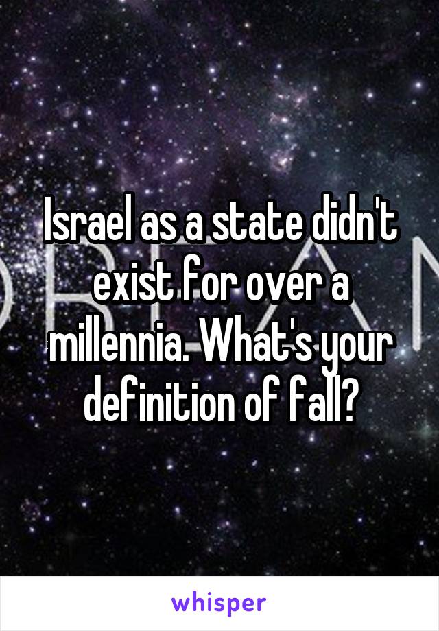 Israel as a state didn't exist for over a millennia. What's your definition of fall?