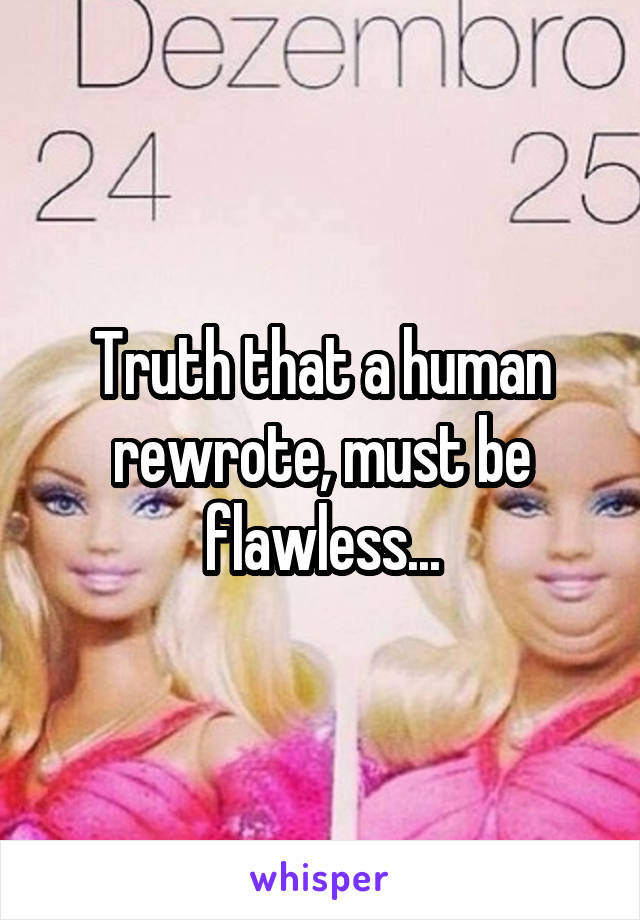 Truth that a human rewrote, must be flawless...