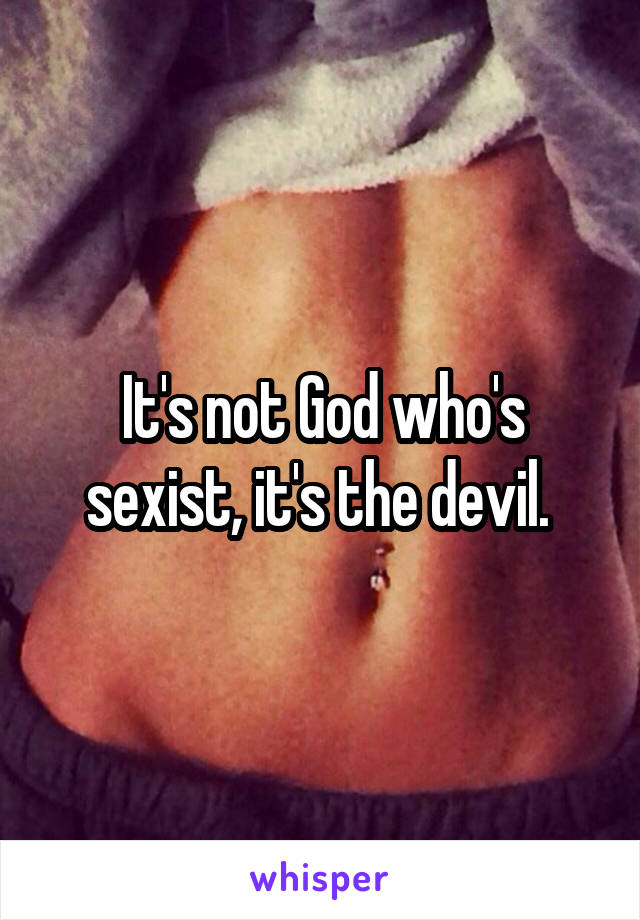 It's not God who's sexist, it's the devil. 