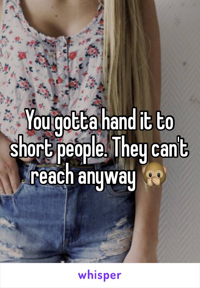 You gotta hand it to short people. They can't reach anyway 🙊