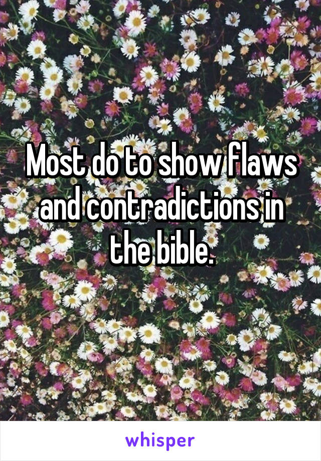 Most do to show flaws and contradictions in the bible.
